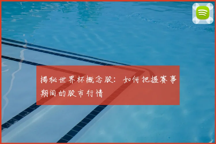 揭秘世界杯概念股：如何把握赛事期间的股市行情