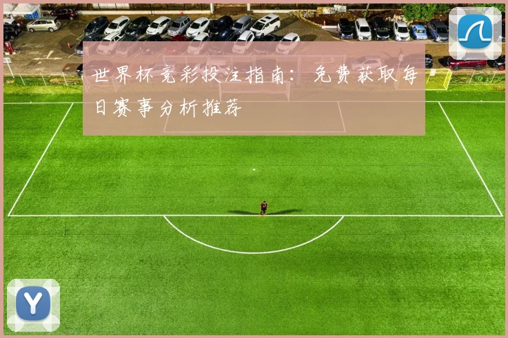 世界杯竞彩投注指南：免费获取每日赛事分析推荐