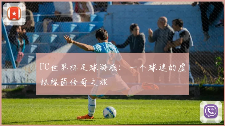 FC世界杯足球游戏：一个球迷的虚拟绿茵传奇之旅