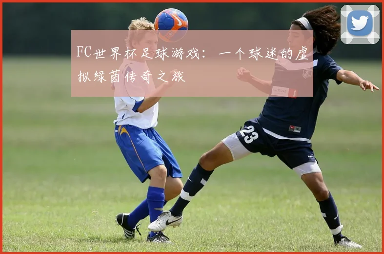 FC世界杯足球游戏：一个球迷的虚拟绿茵传奇之旅