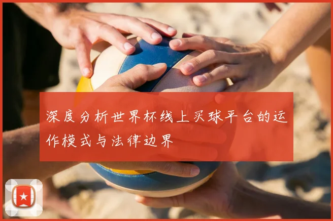 深度分析世界杯线上买球平台的运作模式与法律边界