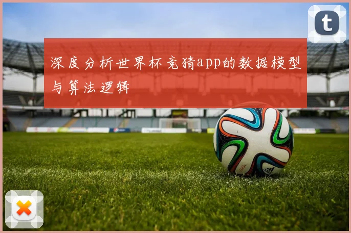 深度分析世界杯竞猜app的数据模型与算法逻辑