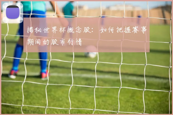 揭秘世界杯概念股：如何把握赛事期间的股市行情