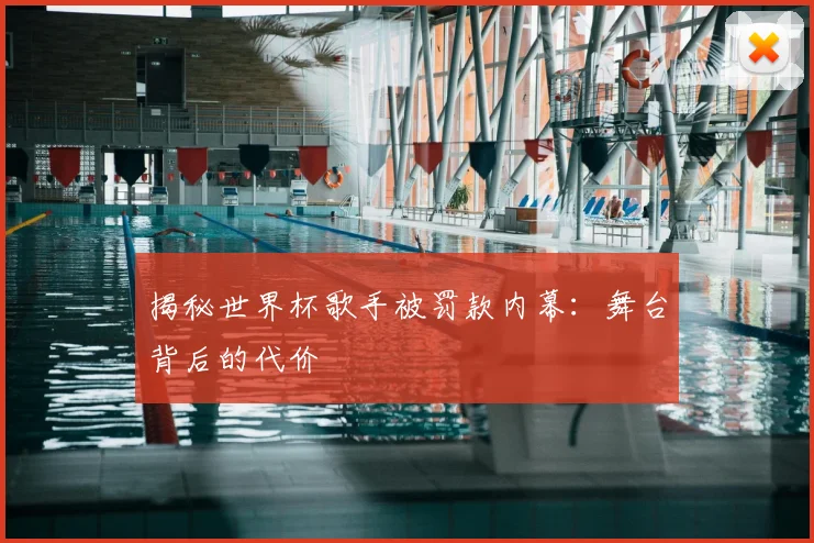 揭秘世界杯歌手被罚款内幕：舞台背后的代价