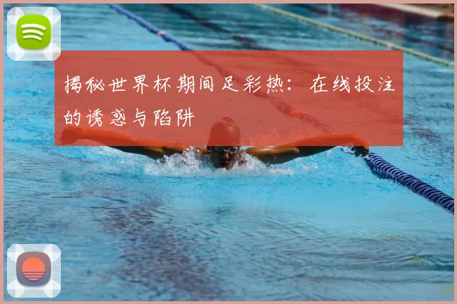 揭秘世界杯期间足彩热：在线投注的诱惑与陷阱