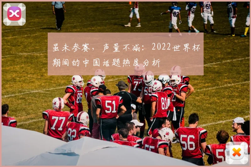 虽未参赛，声量不减：2022世界杯期间的中国话题热度分析