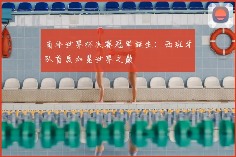 南非世界杯决赛冠军诞生：西班牙队首度加冕世界之巅
