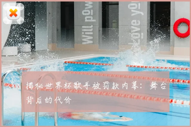 揭秘世界杯歌手被罚款内幕：舞台背后的代价