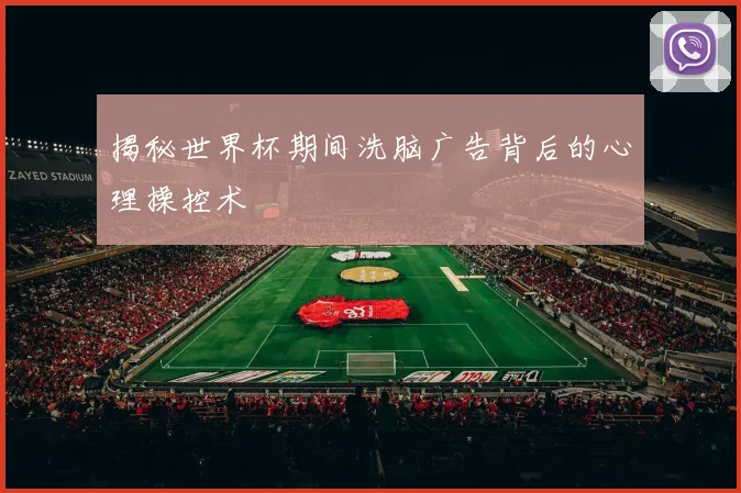 揭秘世界杯期间洗脑广告背后的心理操控术