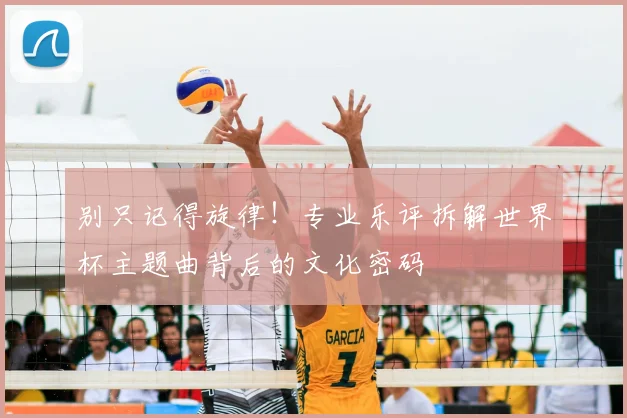 别只记得旋律!专业乐评拆解世界杯主题曲背后的文化密码