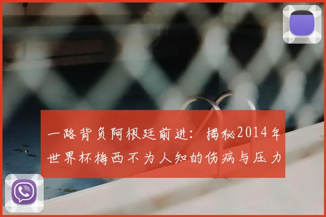 一路背负阿根廷前进:揭秘2014年世界杯梅西不为人知的伤病与压力