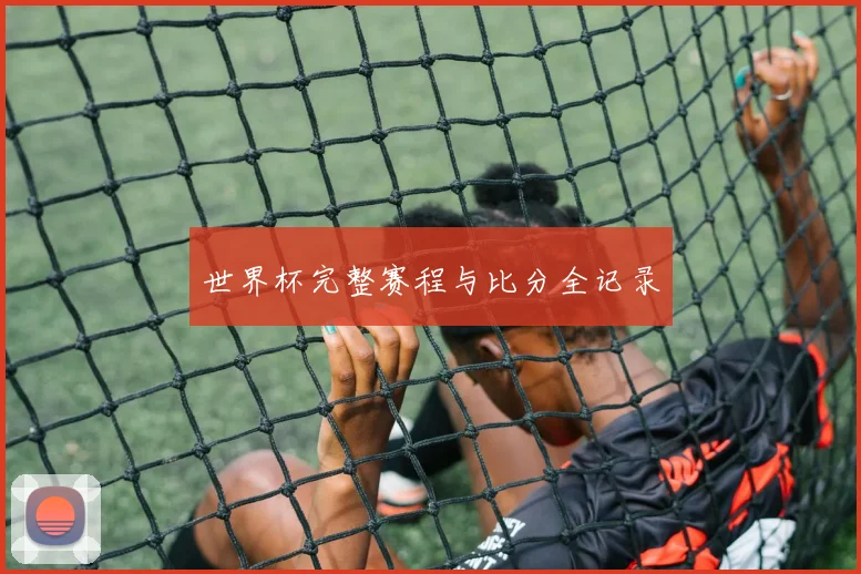 世界杯完整赛程与比分全记录